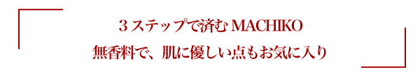 3ステップですむMACHIKO。無香料で、肌に優しい点もお気に入り。